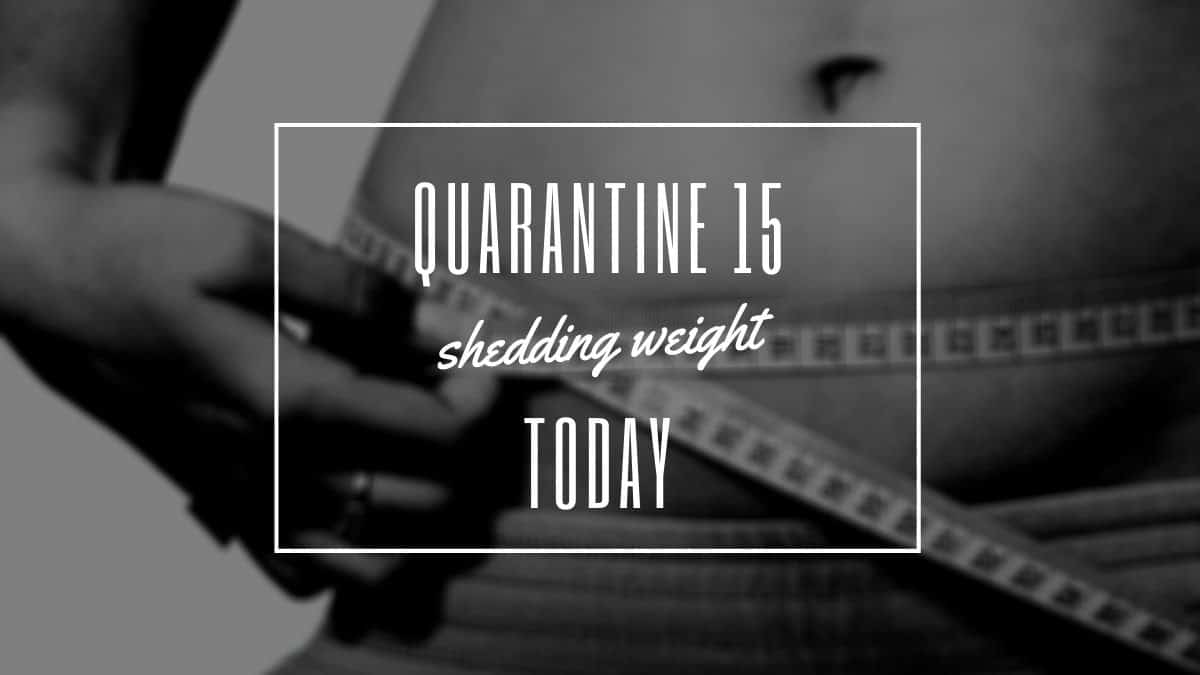 13 Tips to Quarantine Weight Loss: Start Shedding "Quarantine 15" Weight Today