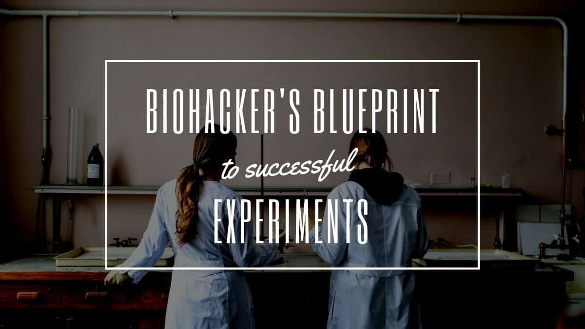 The Blueprint to Successful Biohacking Experiments (Find What Works)